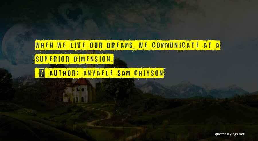 Anyaele Sam Chiyson Quotes: When We Live Our Dreams, We Communicate At A Superior Dimension.