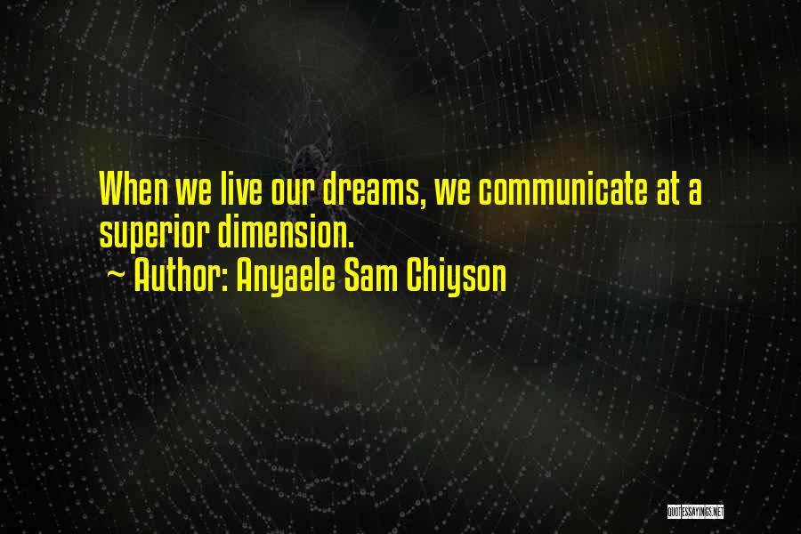 Anyaele Sam Chiyson Quotes: When We Live Our Dreams, We Communicate At A Superior Dimension.