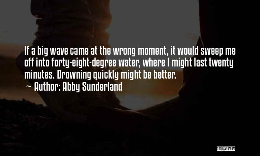 Abby Sunderland Quotes: If A Big Wave Came At The Wrong Moment, It Would Sweep Me Off Into Forty-eight-degree Water, Where I Might