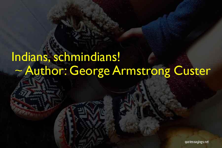 George Armstrong Custer Quotes: Indians, Schmindians!