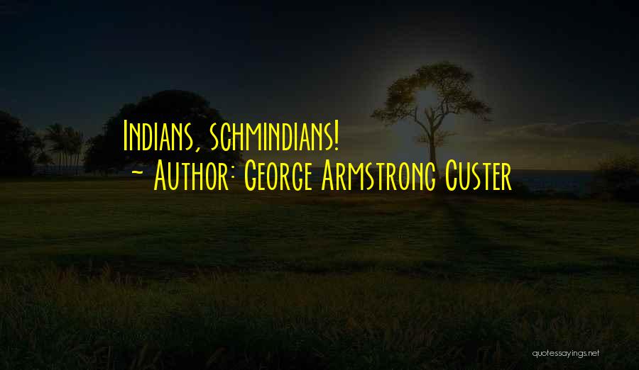 George Armstrong Custer Quotes: Indians, Schmindians!