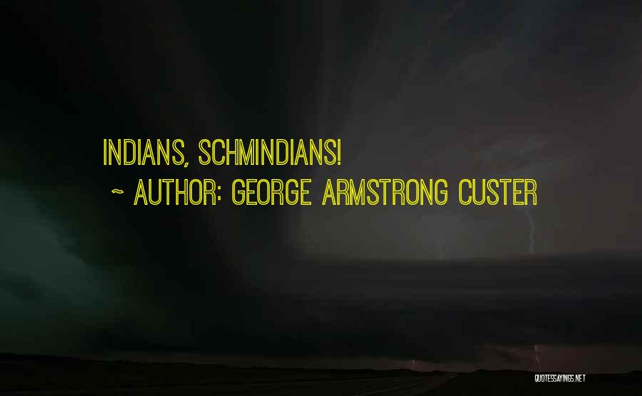 George Armstrong Custer Quotes: Indians, Schmindians!