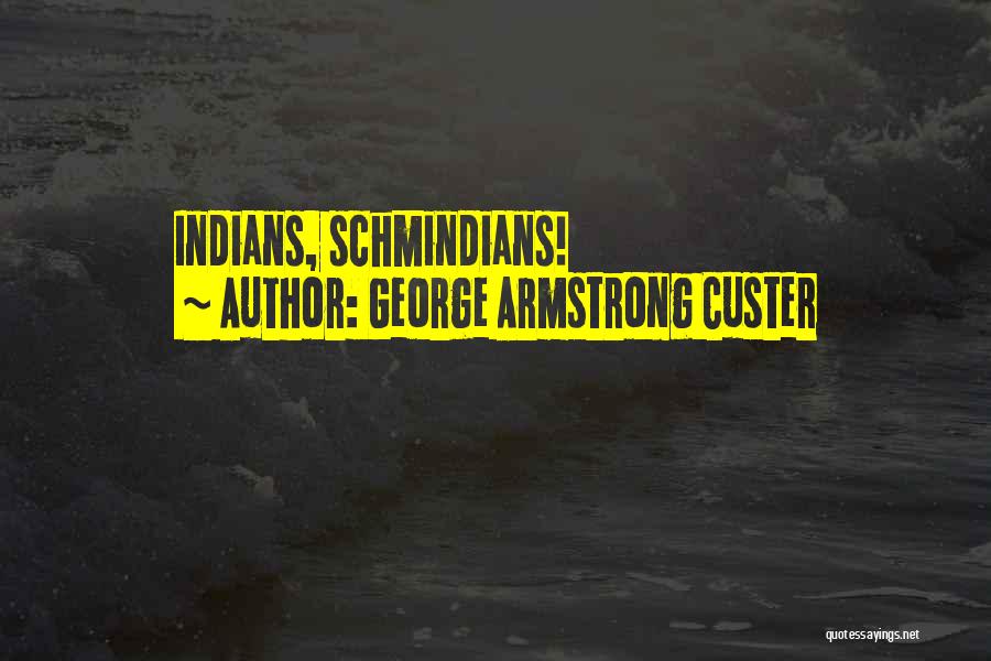 George Armstrong Custer Quotes: Indians, Schmindians!