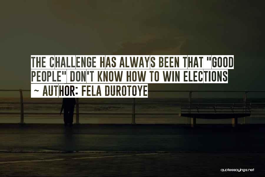 Fela Durotoye Quotes: The Challenge Has Always Been That Good People Don't Know How To Win Elections