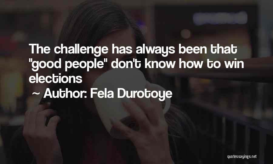 Fela Durotoye Quotes: The Challenge Has Always Been That Good People Don't Know How To Win Elections