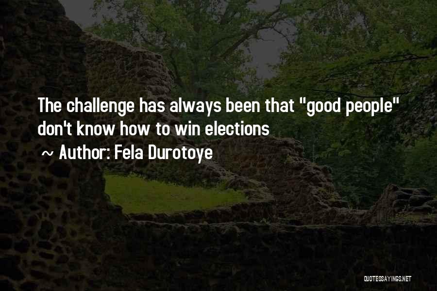 Fela Durotoye Quotes: The Challenge Has Always Been That Good People Don't Know How To Win Elections