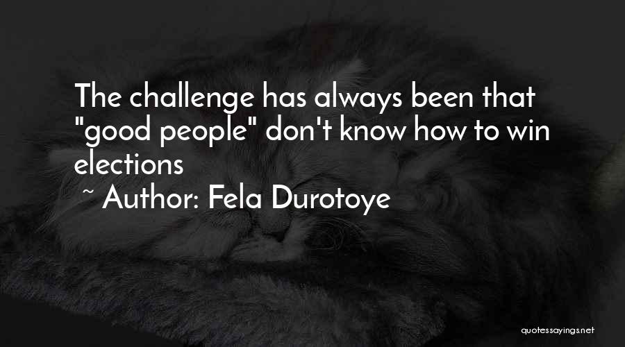 Fela Durotoye Quotes: The Challenge Has Always Been That Good People Don't Know How To Win Elections