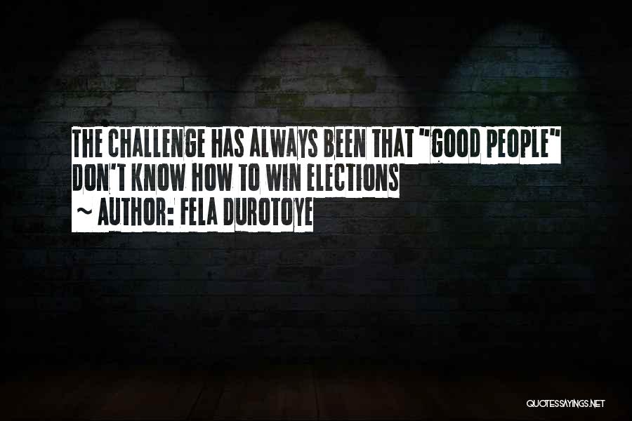 Fela Durotoye Quotes: The Challenge Has Always Been That Good People Don't Know How To Win Elections