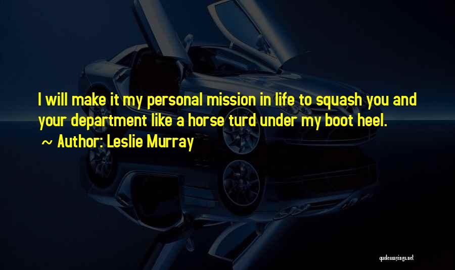 Leslie Murray Quotes: I Will Make It My Personal Mission In Life To Squash You And Your Department Like A Horse Turd Under