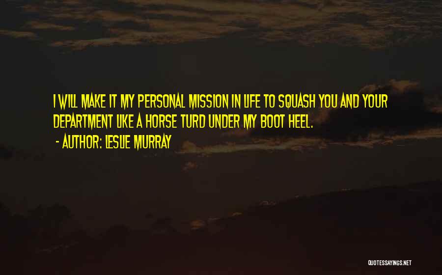 Leslie Murray Quotes: I Will Make It My Personal Mission In Life To Squash You And Your Department Like A Horse Turd Under