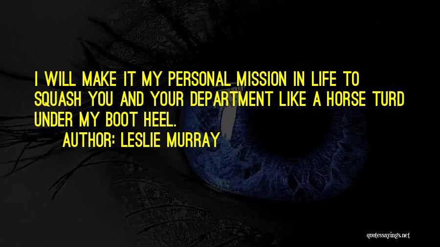 Leslie Murray Quotes: I Will Make It My Personal Mission In Life To Squash You And Your Department Like A Horse Turd Under