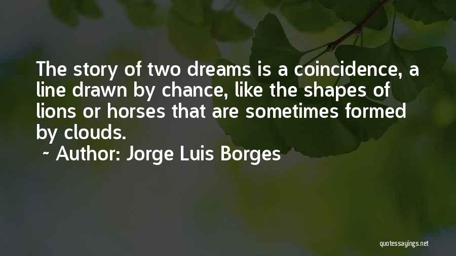 Jorge Luis Borges Quotes: The Story Of Two Dreams Is A Coincidence, A Line Drawn By Chance, Like The Shapes Of Lions Or Horses