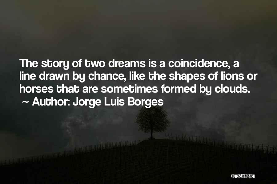 Jorge Luis Borges Quotes: The Story Of Two Dreams Is A Coincidence, A Line Drawn By Chance, Like The Shapes Of Lions Or Horses