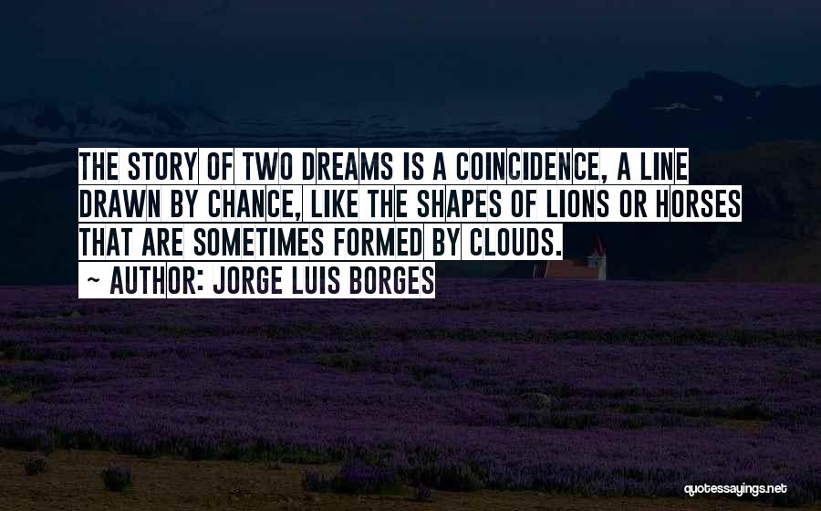 Jorge Luis Borges Quotes: The Story Of Two Dreams Is A Coincidence, A Line Drawn By Chance, Like The Shapes Of Lions Or Horses