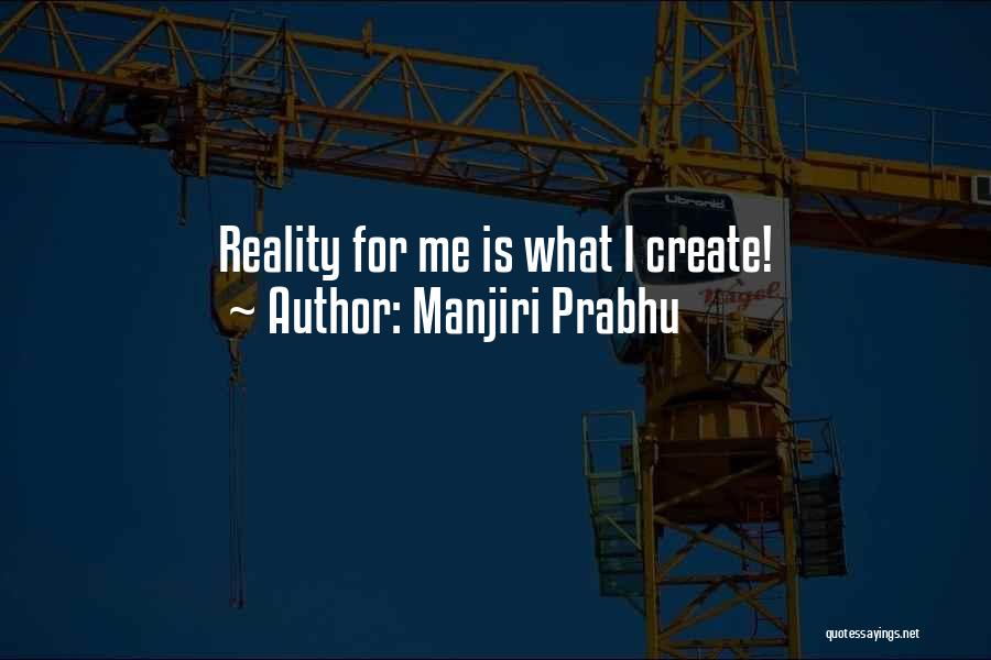 Manjiri Prabhu Quotes: Reality For Me Is What I Create!