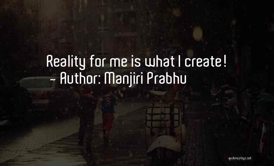 Manjiri Prabhu Quotes: Reality For Me Is What I Create!