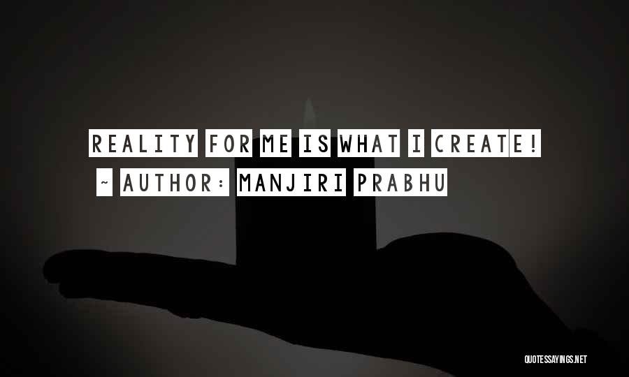 Manjiri Prabhu Quotes: Reality For Me Is What I Create!