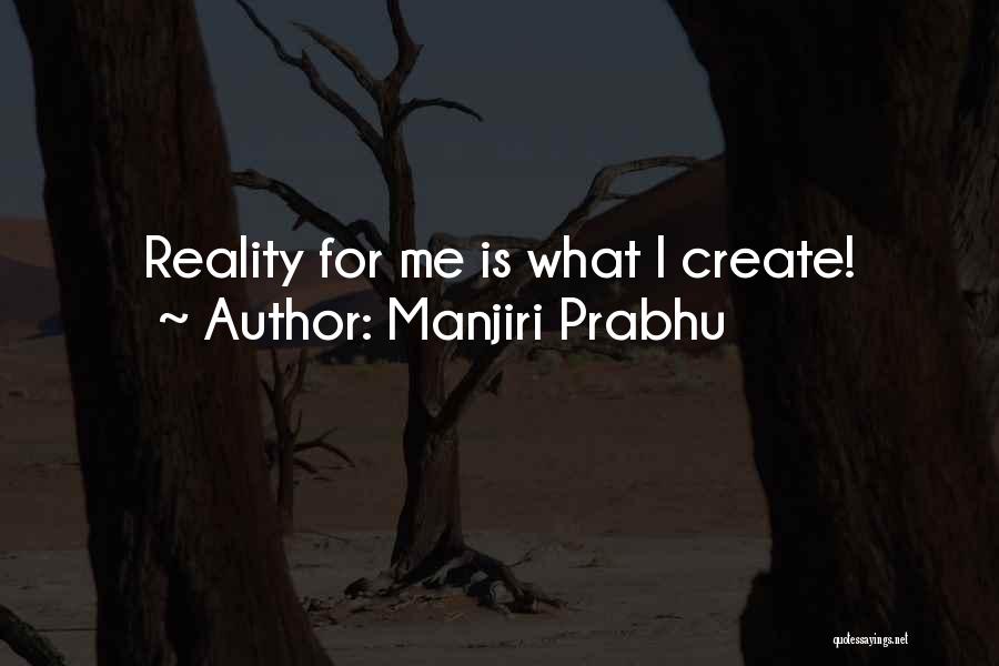 Manjiri Prabhu Quotes: Reality For Me Is What I Create!