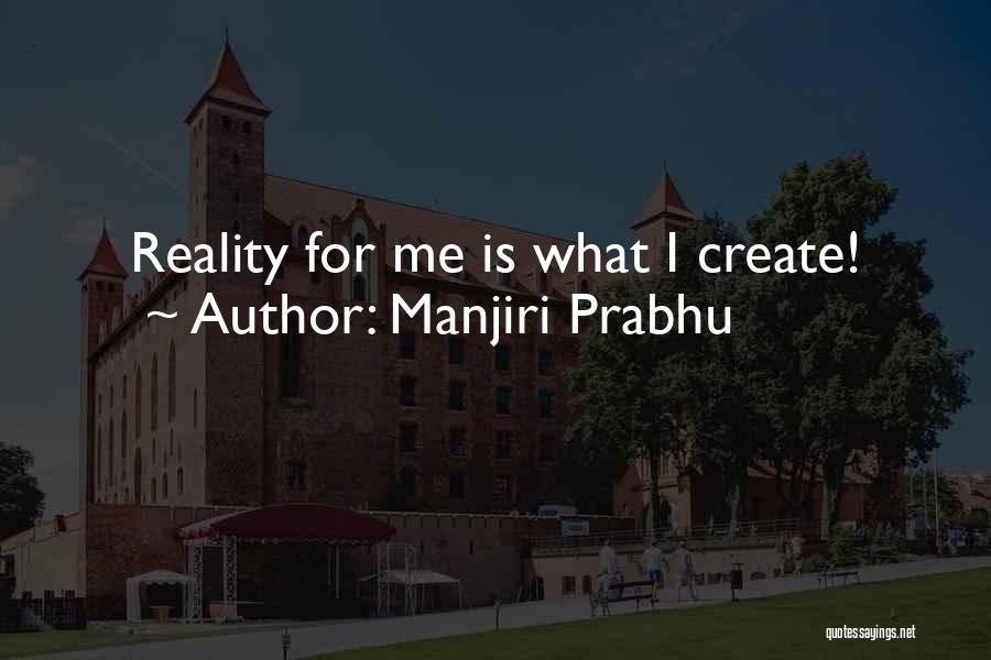 Manjiri Prabhu Quotes: Reality For Me Is What I Create!