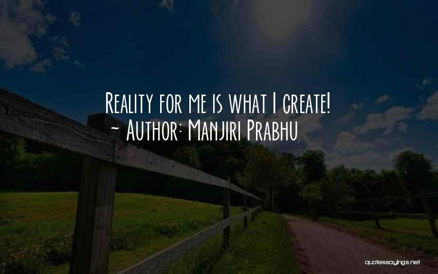 Manjiri Prabhu Quotes: Reality For Me Is What I Create!