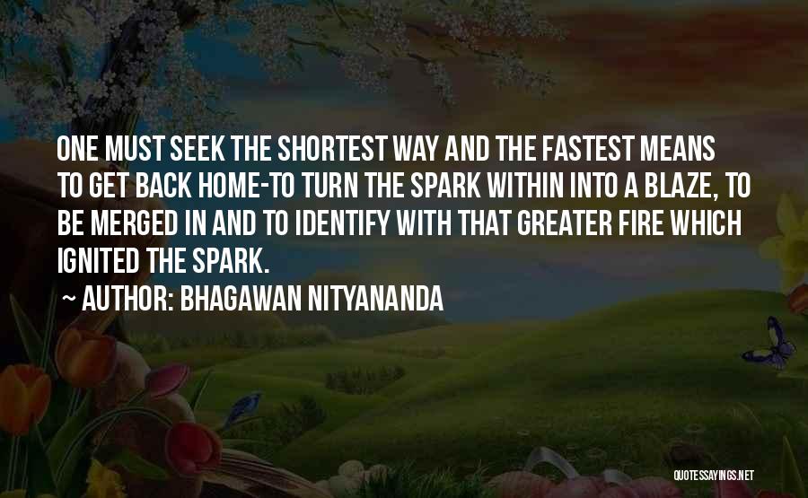Bhagawan Nityananda Quotes: One Must Seek The Shortest Way And The Fastest Means To Get Back Home-to Turn The Spark Within Into A