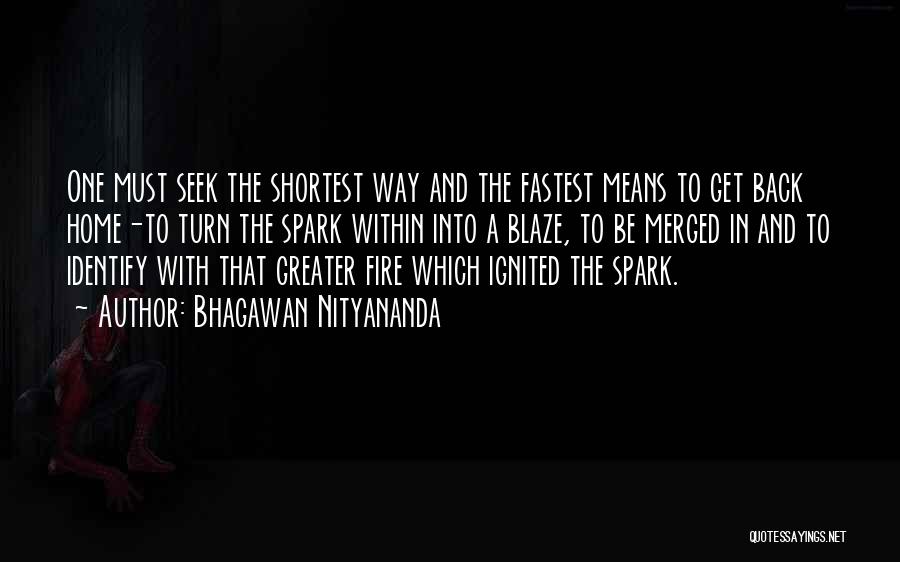 Bhagawan Nityananda Quotes: One Must Seek The Shortest Way And The Fastest Means To Get Back Home-to Turn The Spark Within Into A