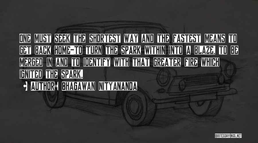 Bhagawan Nityananda Quotes: One Must Seek The Shortest Way And The Fastest Means To Get Back Home-to Turn The Spark Within Into A