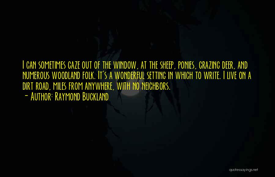 Raymond Buckland Quotes: I Can Sometimes Gaze Out Of The Window, At The Sheep, Ponies, Grazing Deer, And Numerous Woodland Folk. It's A