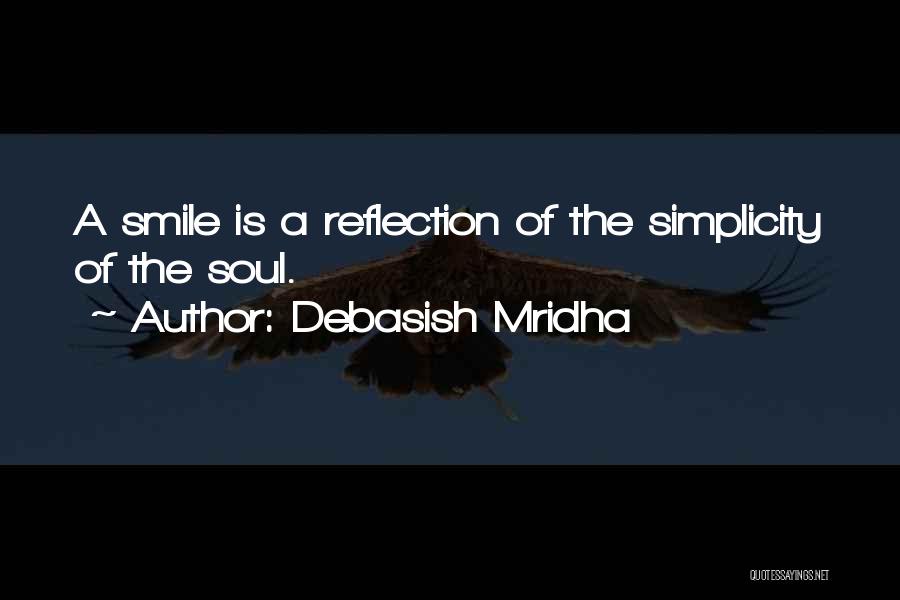 Debasish Mridha Quotes: A Smile Is A Reflection Of The Simplicity Of The Soul.