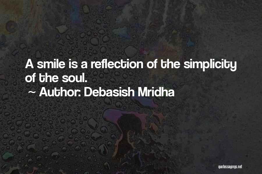 Debasish Mridha Quotes: A Smile Is A Reflection Of The Simplicity Of The Soul.