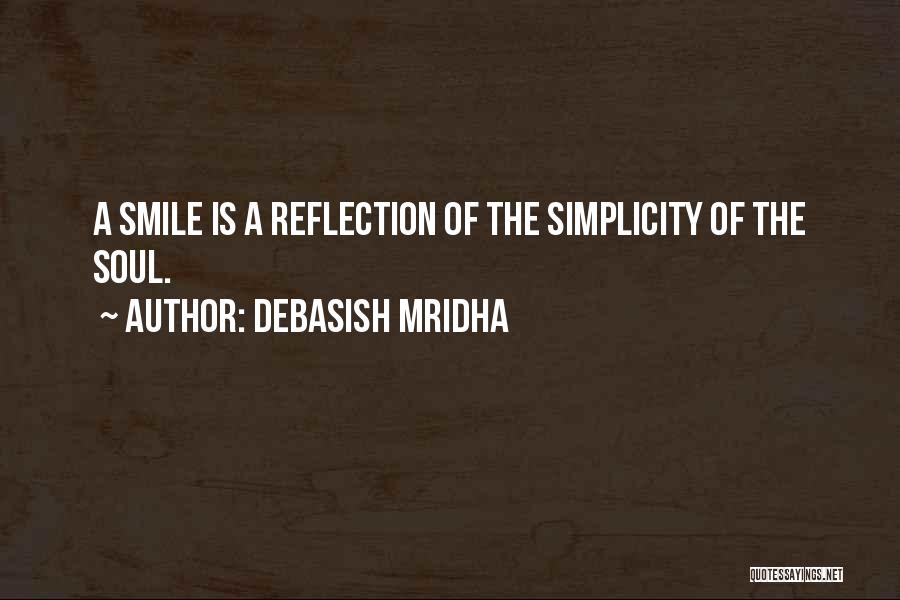 Debasish Mridha Quotes: A Smile Is A Reflection Of The Simplicity Of The Soul.