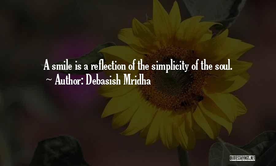 Debasish Mridha Quotes: A Smile Is A Reflection Of The Simplicity Of The Soul.