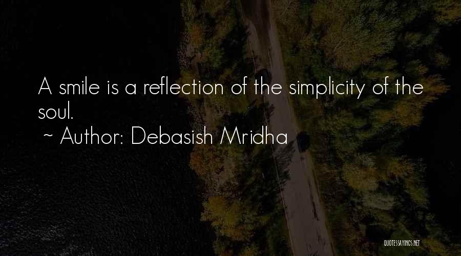 Debasish Mridha Quotes: A Smile Is A Reflection Of The Simplicity Of The Soul.