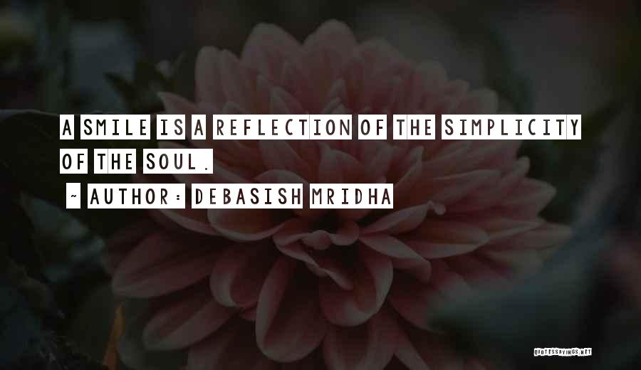 Debasish Mridha Quotes: A Smile Is A Reflection Of The Simplicity Of The Soul.