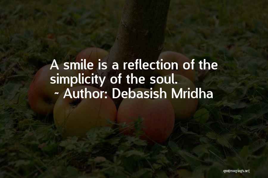 Debasish Mridha Quotes: A Smile Is A Reflection Of The Simplicity Of The Soul.