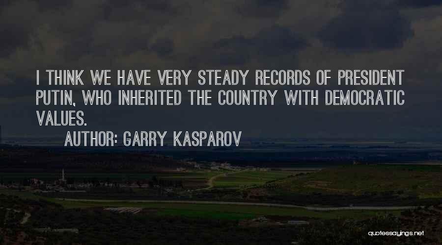 Garry Kasparov Quotes: I Think We Have Very Steady Records Of President Putin, Who Inherited The Country With Democratic Values.