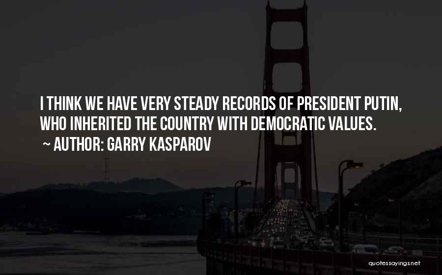 Garry Kasparov Quotes: I Think We Have Very Steady Records Of President Putin, Who Inherited The Country With Democratic Values.