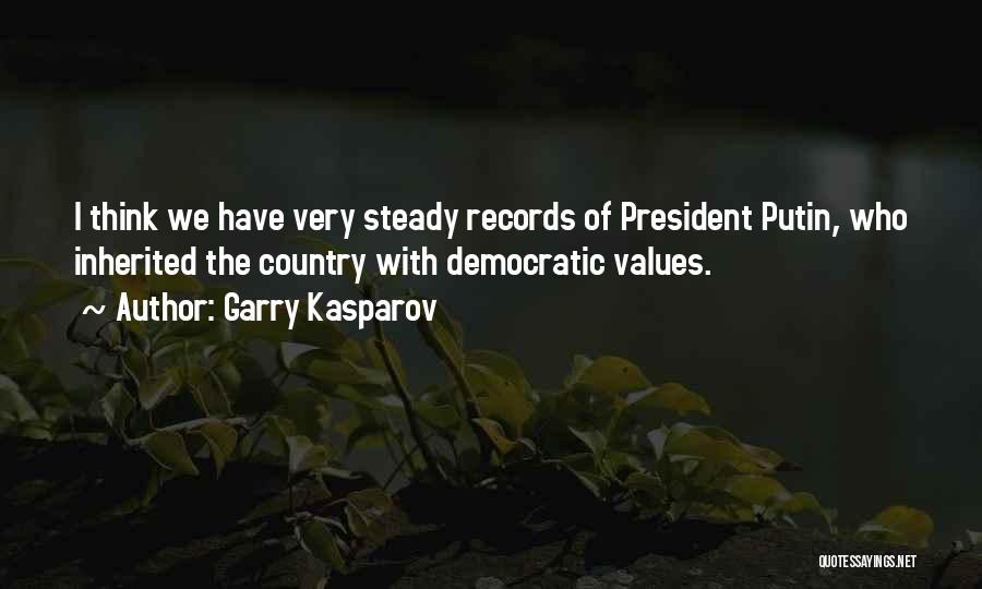 Garry Kasparov Quotes: I Think We Have Very Steady Records Of President Putin, Who Inherited The Country With Democratic Values.
