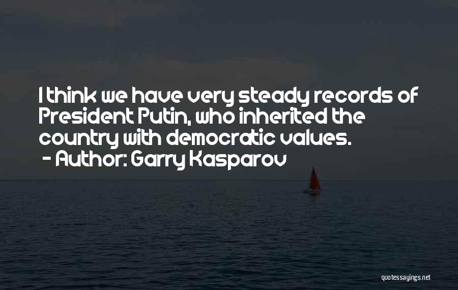 Garry Kasparov Quotes: I Think We Have Very Steady Records Of President Putin, Who Inherited The Country With Democratic Values.