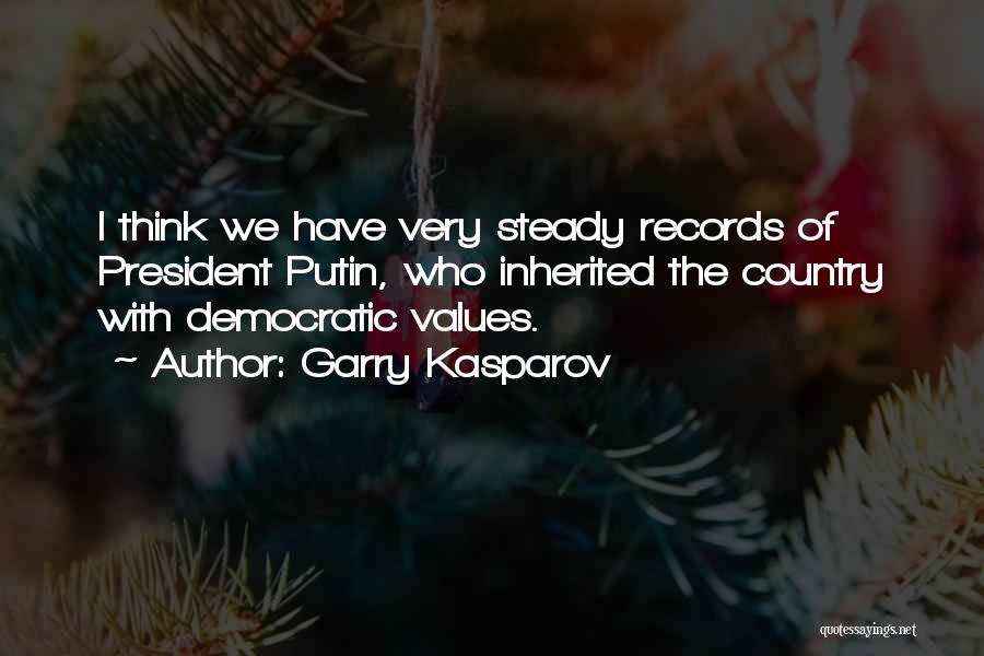 Garry Kasparov Quotes: I Think We Have Very Steady Records Of President Putin, Who Inherited The Country With Democratic Values.