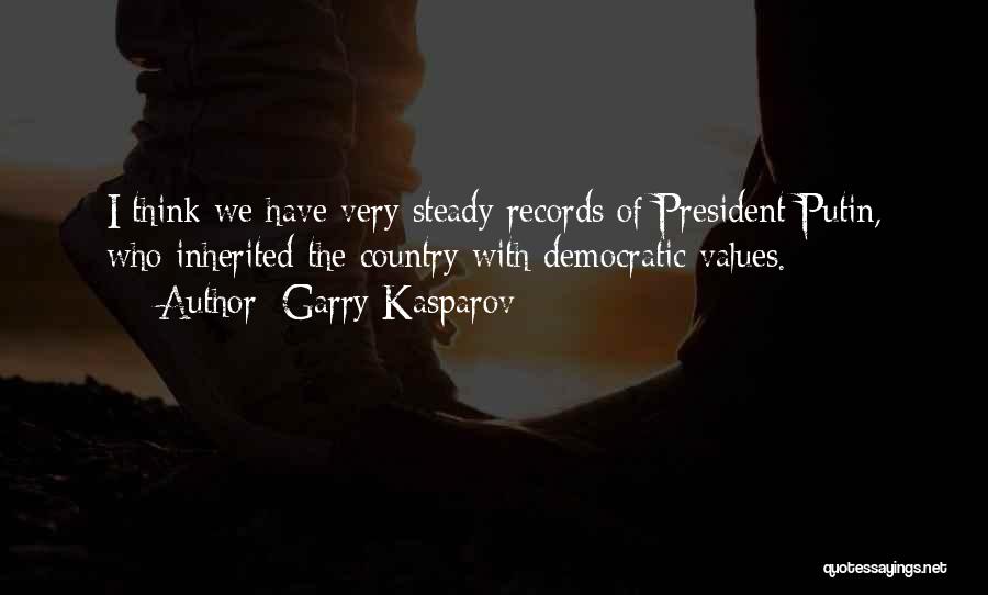 Garry Kasparov Quotes: I Think We Have Very Steady Records Of President Putin, Who Inherited The Country With Democratic Values.