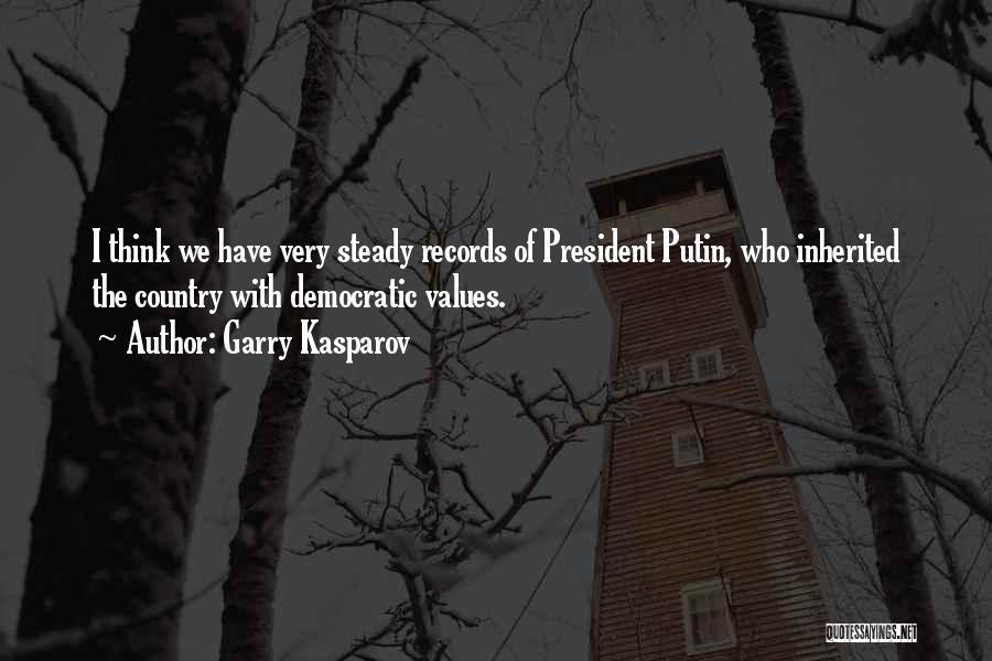 Garry Kasparov Quotes: I Think We Have Very Steady Records Of President Putin, Who Inherited The Country With Democratic Values.