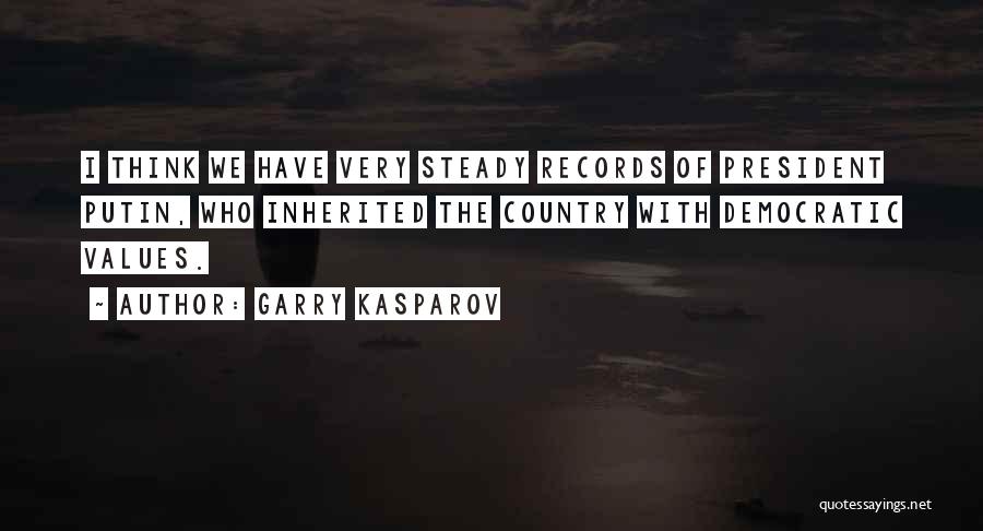 Garry Kasparov Quotes: I Think We Have Very Steady Records Of President Putin, Who Inherited The Country With Democratic Values.