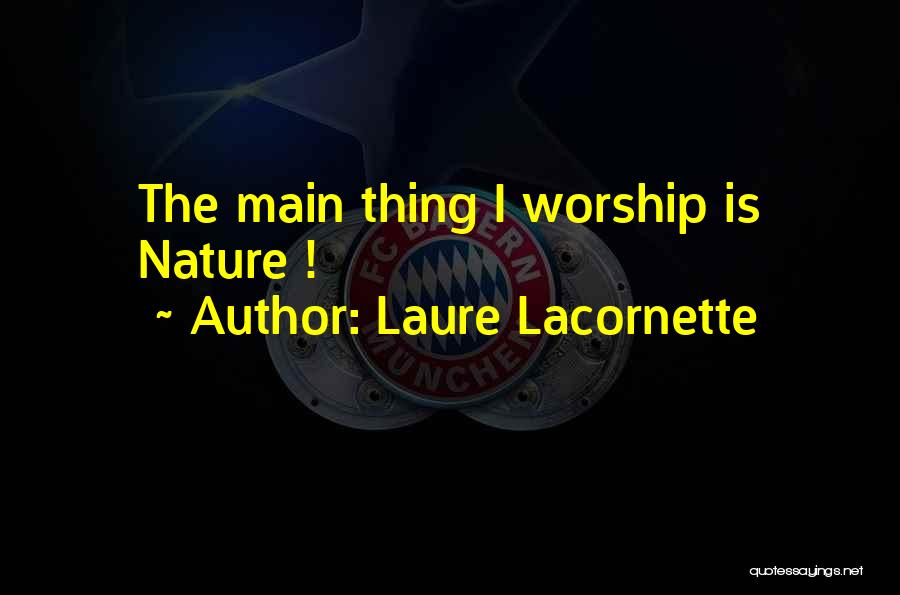 Laure Lacornette Quotes: The Main Thing I Worship Is Nature !