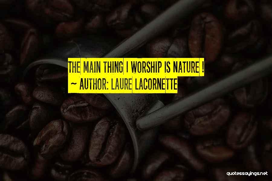 Laure Lacornette Quotes: The Main Thing I Worship Is Nature !