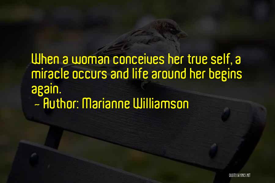 Marianne Williamson Quotes: When A Woman Conceives Her True Self, A Miracle Occurs And Life Around Her Begins Again.
