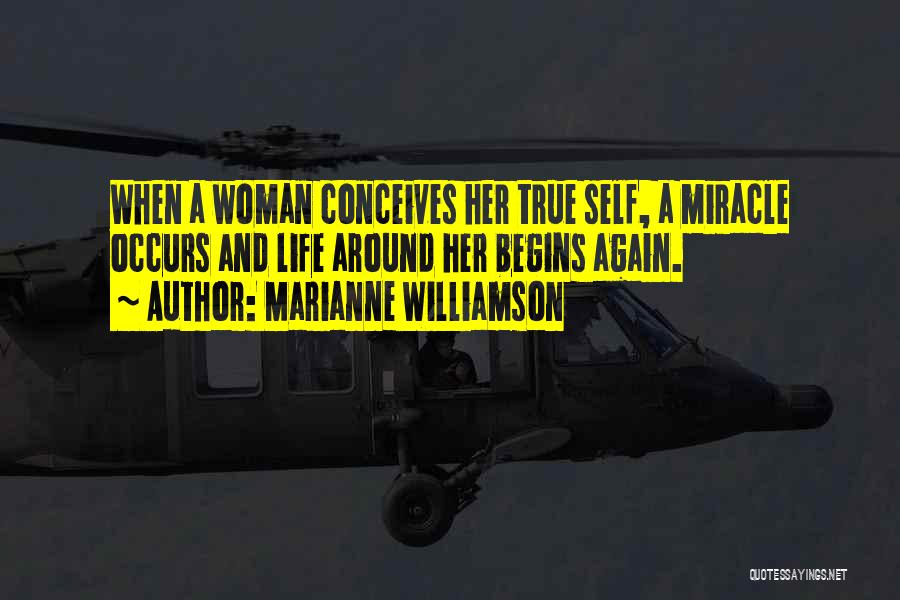 Marianne Williamson Quotes: When A Woman Conceives Her True Self, A Miracle Occurs And Life Around Her Begins Again.