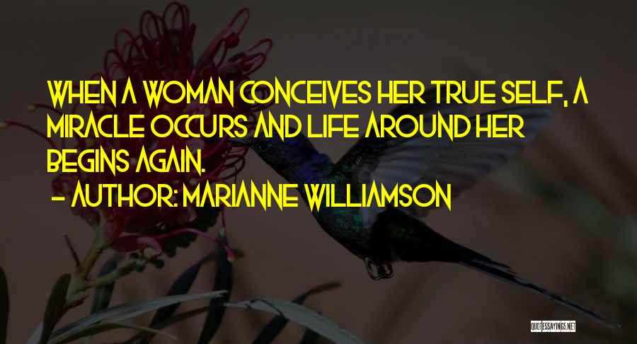 Marianne Williamson Quotes: When A Woman Conceives Her True Self, A Miracle Occurs And Life Around Her Begins Again.