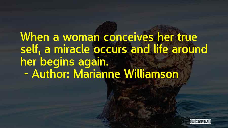 Marianne Williamson Quotes: When A Woman Conceives Her True Self, A Miracle Occurs And Life Around Her Begins Again.