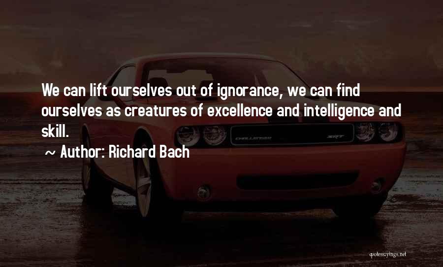 Richard Bach Quotes: We Can Lift Ourselves Out Of Ignorance, We Can Find Ourselves As Creatures Of Excellence And Intelligence And Skill.